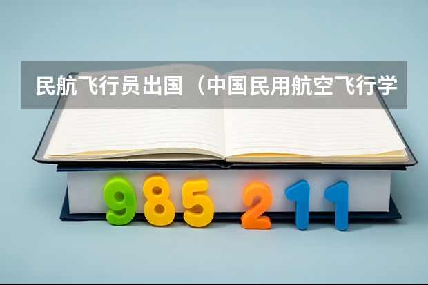 民航飞行员出国(中国民用航空飞行学院报考政策解读)
