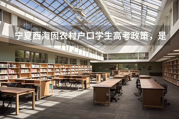 宁夏西海固农村户口学生高考政策，是不是加分？（宁夏历年高考分数线一览表）