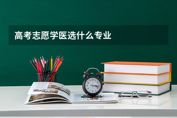 高考志愿学医选什么专业