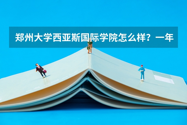 郑州大学西亚斯国际学院怎么样？一年学费要多少？