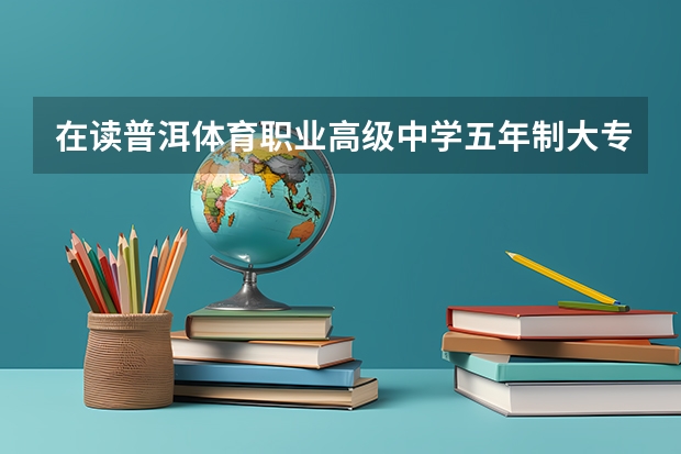 在读普洱体育职业高级中学五年制大专第一年是高中吗