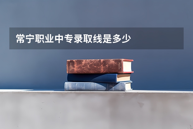 常宁职业中专录取线是多少