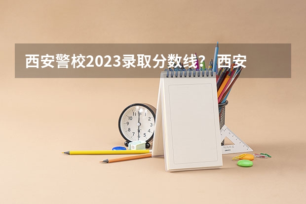 西安警校2023录取分数线？ 西安武警学院录取分数线