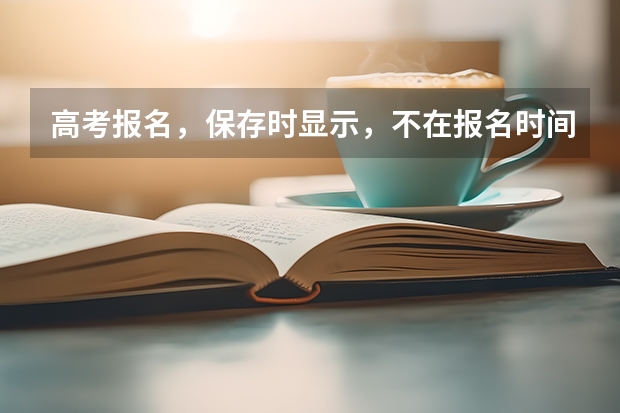 高考报名，保存时显示，不在报名时间内，或已结束采集，不能提交是为什么么？