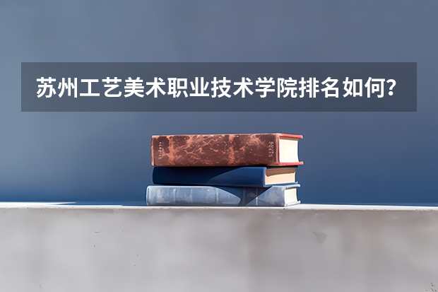 苏州工艺美术职业技术学院排名如何？