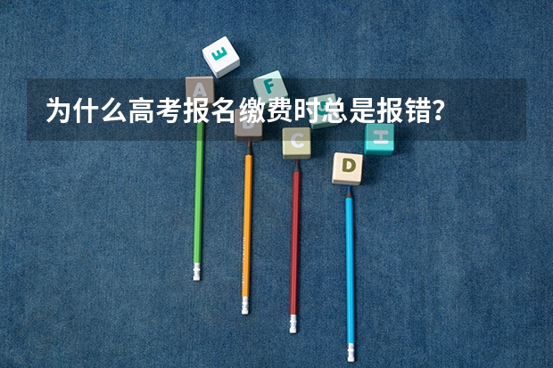 为什么高考报名缴费时总是报错？
