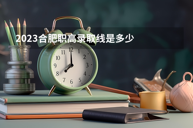 2023合肥职高录取线是多少