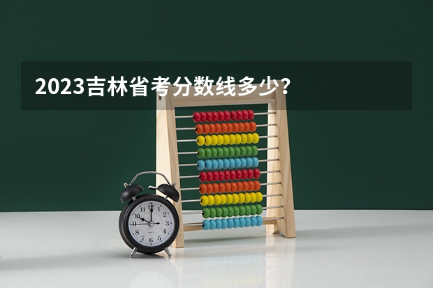 2023吉林省考分数线多少？