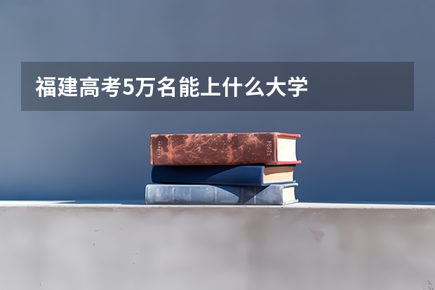 福建高考5万名能上什么大学