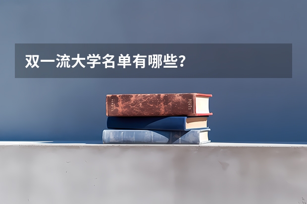 双一流大学名单有哪些？