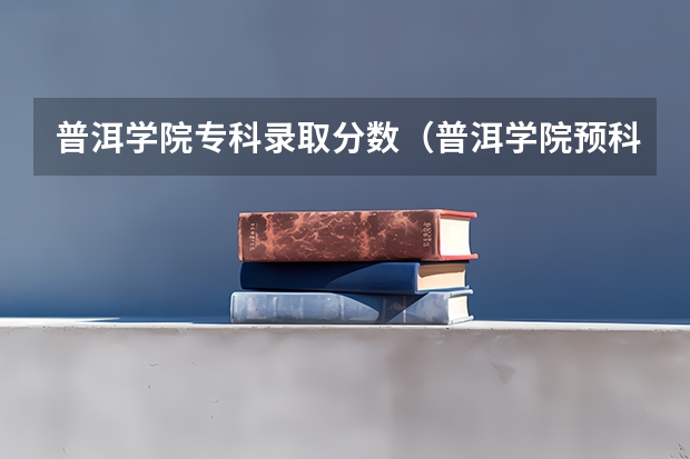 普洱学院专科录取分数（普洱学院预科班分数线）