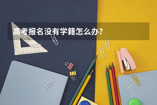 高考报名没有学籍怎么办？