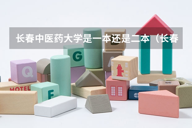 长春中医药大学是一本还是二本（长春中医药大学是一本还是二本？）