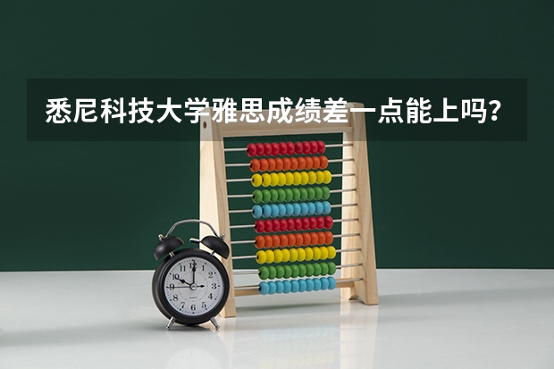 悉尼科技大学雅思成绩差一点能上吗？