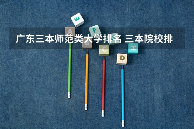 广东三本师范类大学排名 三本院校排行榜