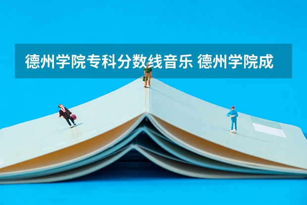 德州学院专科分数线音乐 德州学院成人高考录取分数线