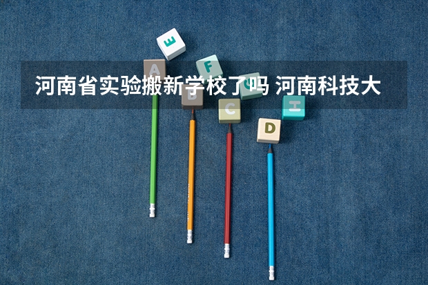 河南省实验搬新学校了吗 河南科技大学环境怎样?