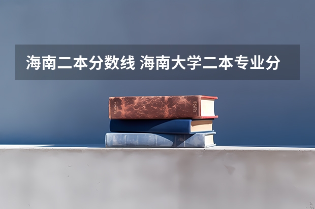 海南二本分数线 海南大学二本专业分数线