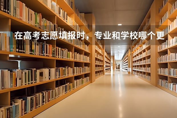 在高考志愿填报时，专业和学校哪个更重要？