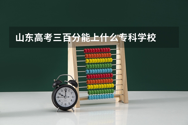 山东高考三百分能上什么专科学校