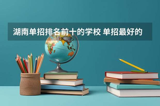 湖南单招排名前十的学校 单招最好的学校排名