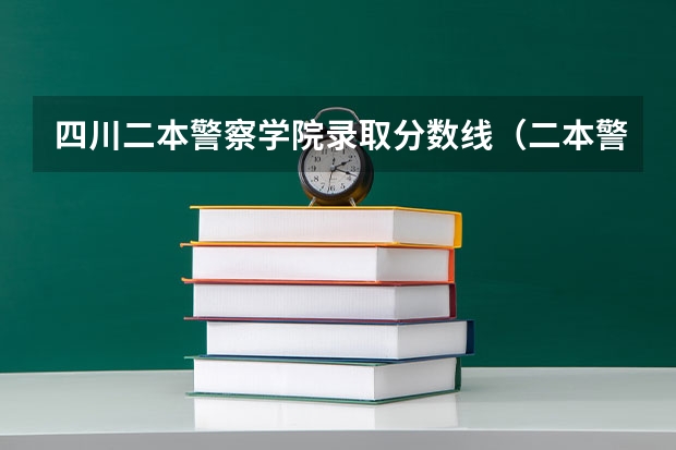四川二本警察学院录取分数线（二本警察学院排名及分数线）