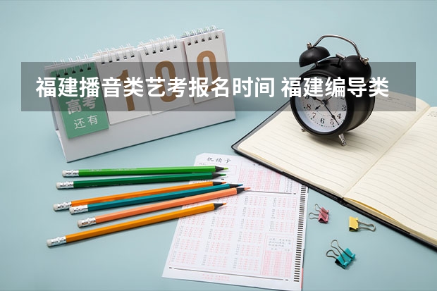 福建播音类艺考报名时间 福建编导类艺考录取分数线一本