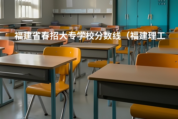 福建省春招大专学校分数线（福建理工学校五年专分数线）