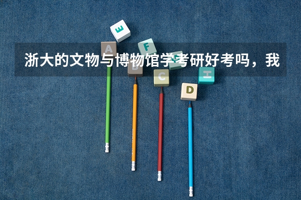 浙大的文物与博物馆学考研好考吗,我是历史学大二的,没有文物学、考古学基础,浙大的研究方向是哪些 谢谢
