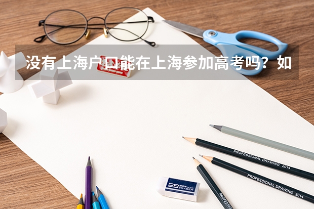 没有上海户口能在上海参加高考吗?如果可以,需要什么条件?报考院校有没有什么限制?