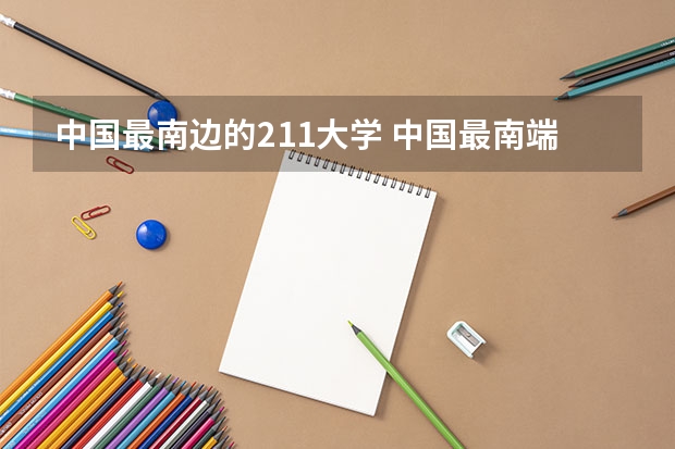 中国最南边的211大学 中国最南端的211大学(西南大学是985还是211?)