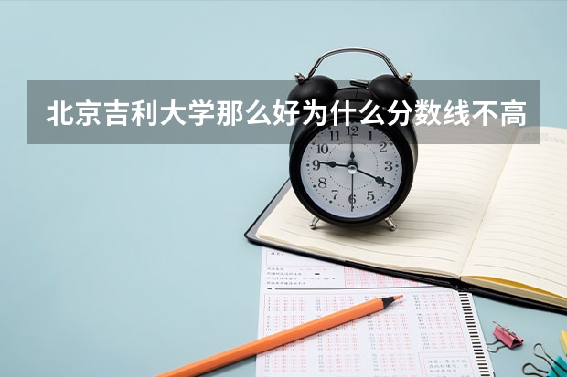 北京吉利大学那么好为什么分数线不高呢