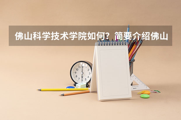 佛山科学技术学院如何?简要介绍佛山科学技术学院