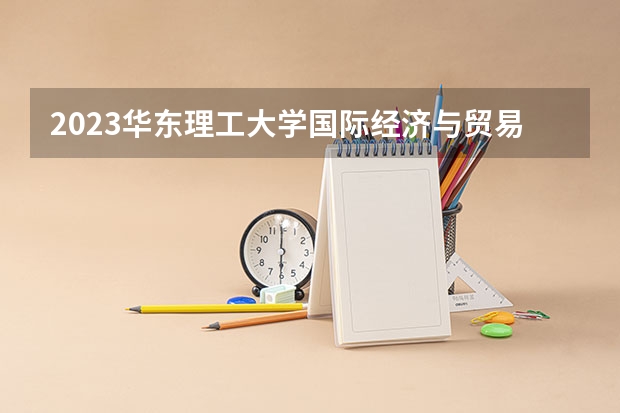 2023华东理工大学国际经济与贸易专业分数线及历年分数线汇总