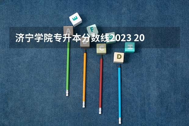 济宁学院专升本分数线2023 2023济宁学院专升本分数线