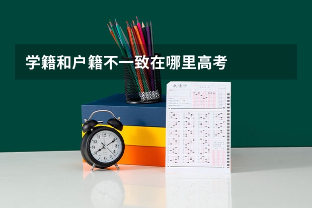学籍和户籍不一致在哪里高考