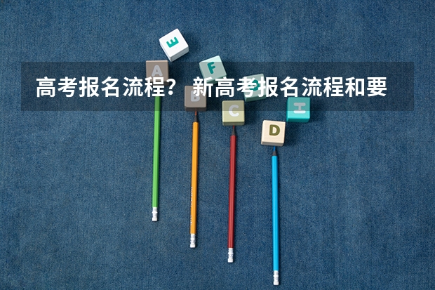 高考报名流程？ 新高考报名流程和要求