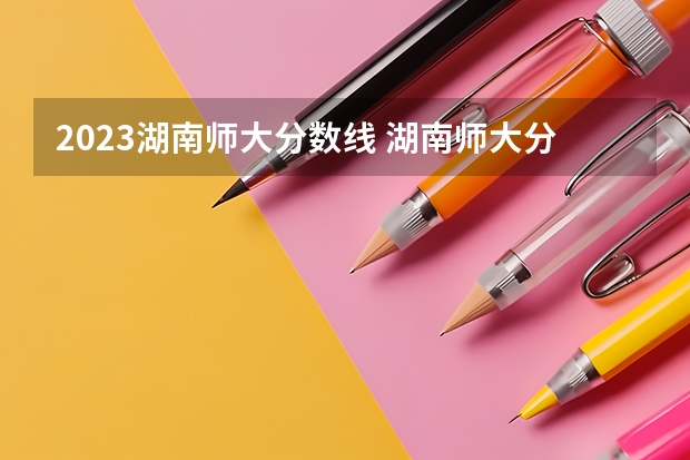 2023湖南师大分数线 湖南师大分数线
