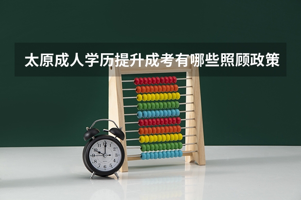 太原成人学历提升成考有哪些照顾政策？