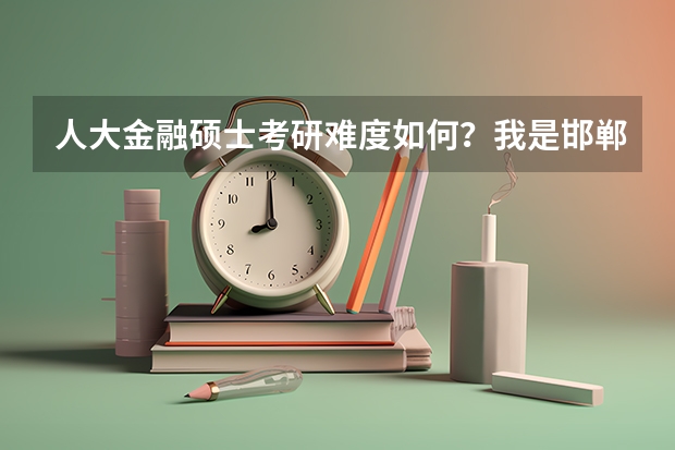 人大金融硕士考研难度如何?我是邯郸学院应用数学专业的,想报考,有没有好的专业的辅导班/