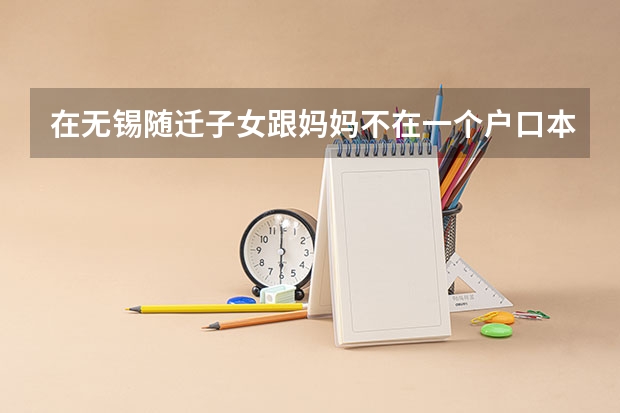 在无锡随迁子女跟妈妈不在一个户口本上交妈妈的社保能上学吗