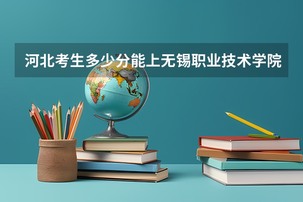 河北考生多少分能上无锡职业技术学院