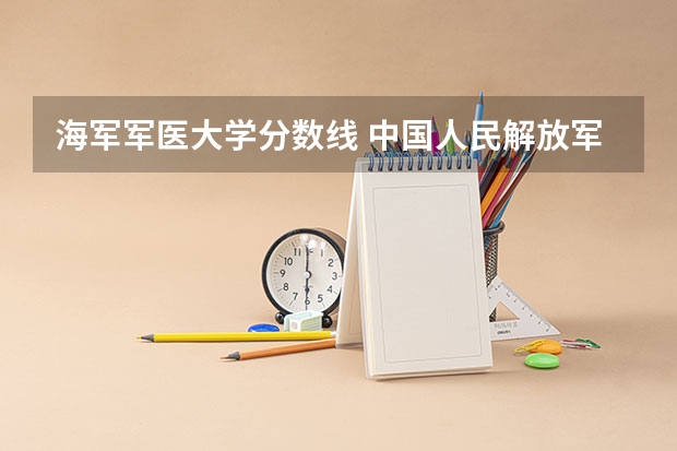 海军军医大学分数线 中国人民解放军海军陆战学院分数线