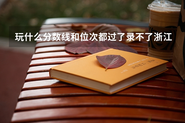 玩什么分数线和位次都过了录不了浙江机电职业技术学院