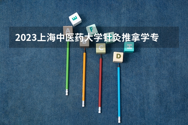 2023上海中医药大学针灸推拿学专业分数线及历年分数线汇总