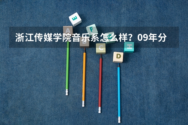 浙江传媒学院音乐系怎么样？09年分数线是？