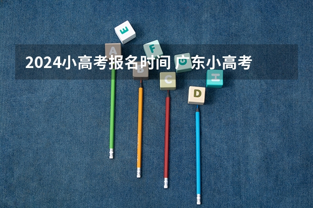 2024小高考报名时间 广东小高考报名流程