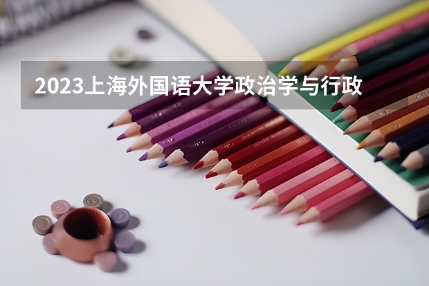 2023上海外国语大学政治学与行政学专业分数线及历年分数线汇总