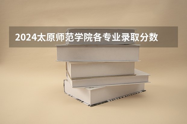 2024太原师范学院各专业录取分数线 太原师范学院是公办还是民办