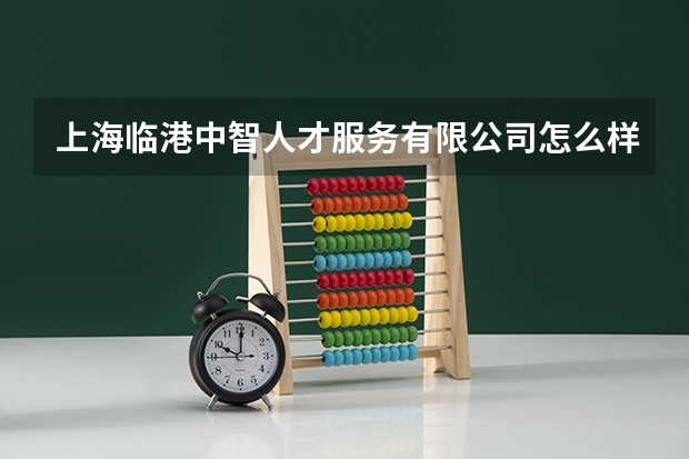 上海临港中智人才服务有限公司怎么样